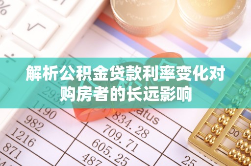 卢龙解析公积金贷款利率变化对购房者的长远影响