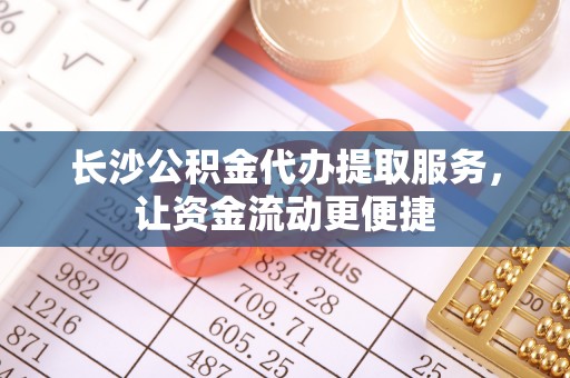 卢龙长沙公积金代办提取服务，让资金流动更便捷