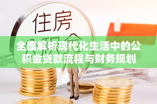 卢龙全面解析现代化生活中的公积金贷款流程与财务规划