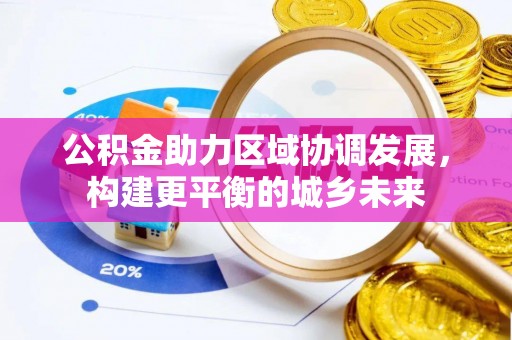 卢龙公积金助力区域协调发展，构建更平衡的城乡未来