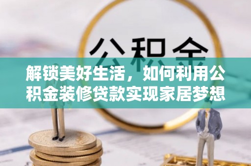 卢龙解锁美好生活，如何利用公积金装修贷款实现家居梦想
