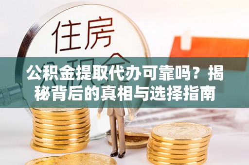卢龙公积金提取代办可靠吗？揭秘背后的真相与选择指南