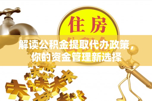 卢龙解读公积金提取代办政策，你的资金管理新选择