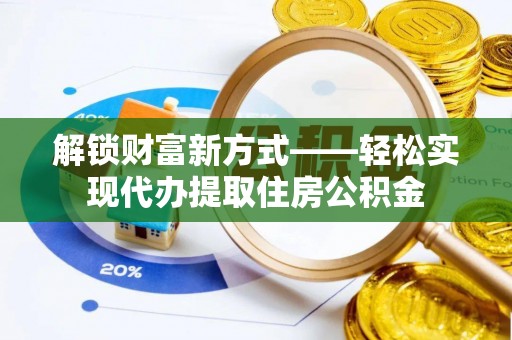 卢龙解锁财富新方式——轻松实现代办提取住房公积金