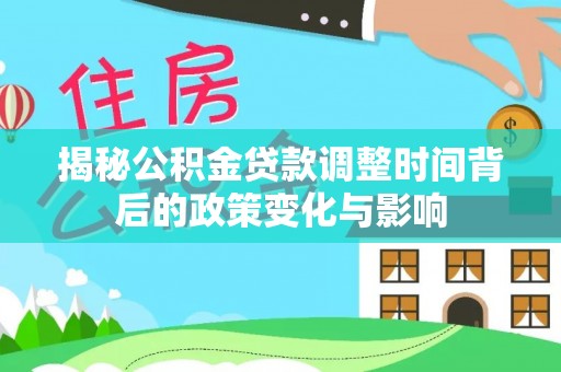 卢龙揭秘公积金贷款调整时间背后的政策变化与影响
