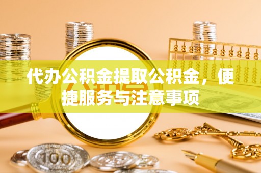 卢龙代办公积金提取公积金，便捷服务与注意事项