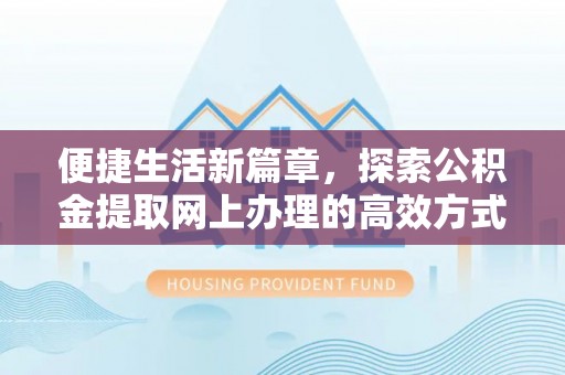 卢龙便捷生活新篇章，探索公积金提取网上办理的高效方式