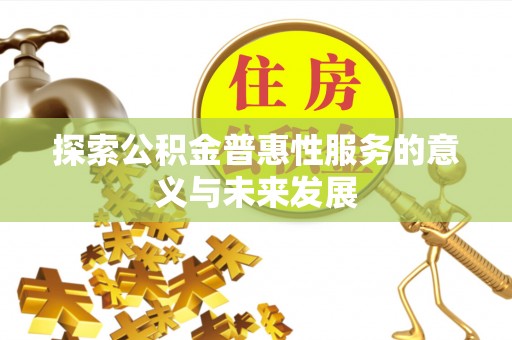 卢龙探索公积金普惠性服务的意义与未来发展