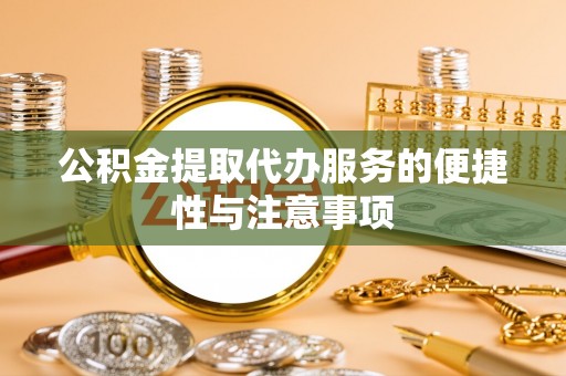卢龙公积金提取代办服务的便捷性与注意事项