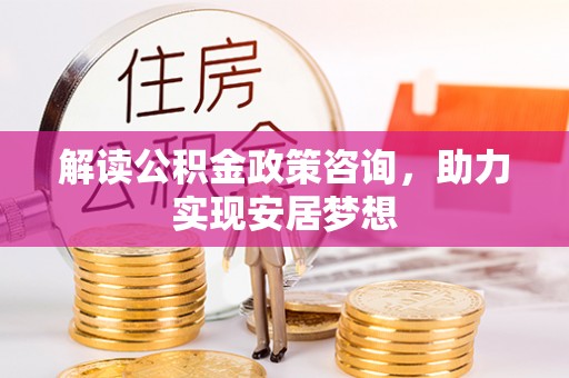 卢龙解读公积金政策咨询，助力实现安居梦想