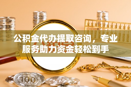 卢龙公积金代办提取咨询，专业服务助力资金轻松到手