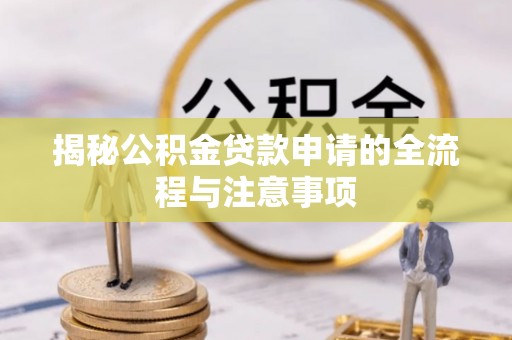 卢龙揭秘公积金贷款申请的全流程与注意事项