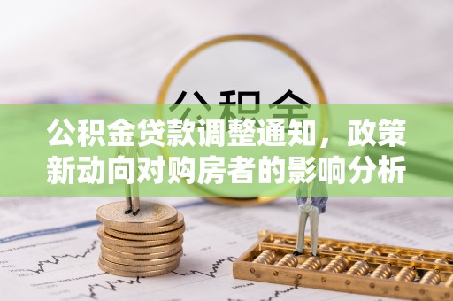 卢龙公积金贷款调整通知，政策新动向对购房者的影响分析