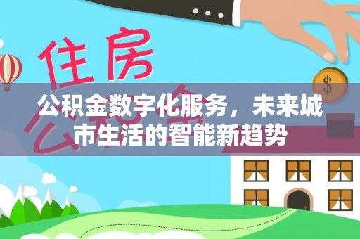 卢龙公积金数字化服务，未来城市生活的智能新趋势