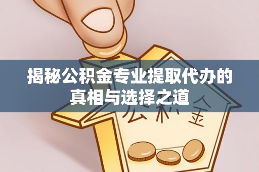 卢龙揭秘公积金专业提取代办的真相与选择之道