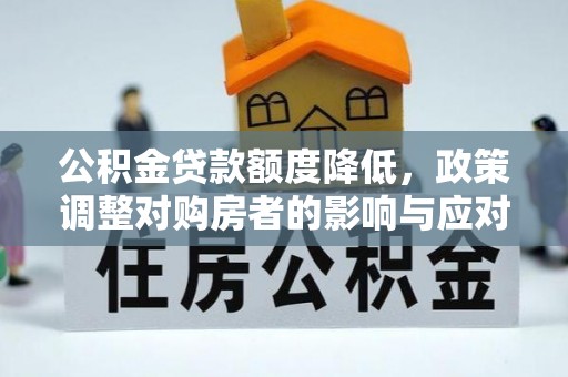 卢龙公积金贷款额度降低，政策调整对购房者的影响与应对策略