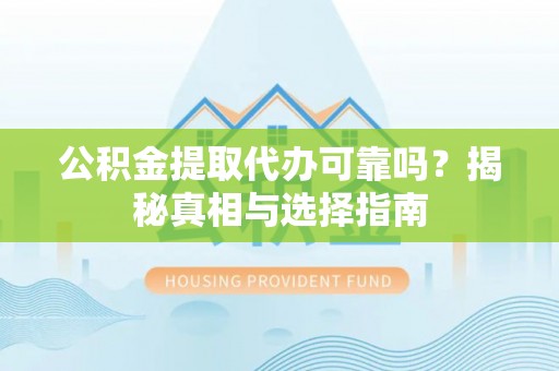 卢龙公积金提取代办可靠吗？揭秘真相与选择指南