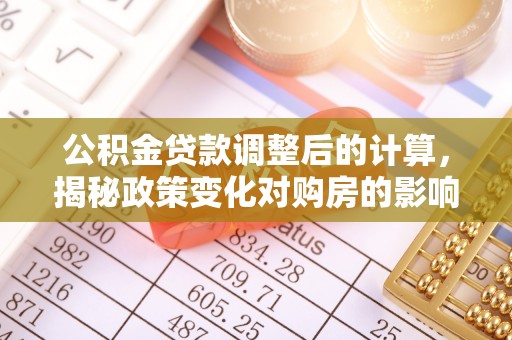 卢龙公积金贷款调整后的计算，揭秘政策变化对购房的影响