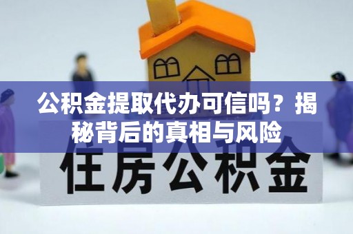 卢龙公积金提取代办可信吗？揭秘背后的真相与风险