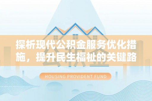 卢龙探析现代公积金服务优化措施，提升民生福祉的关键路径