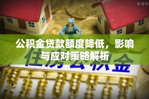卢龙公积金贷款额度降低，影响与应对策略解析