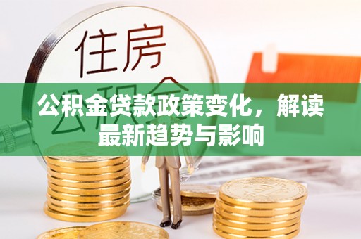卢龙公积金贷款政策变化，解读最新趋势与影响