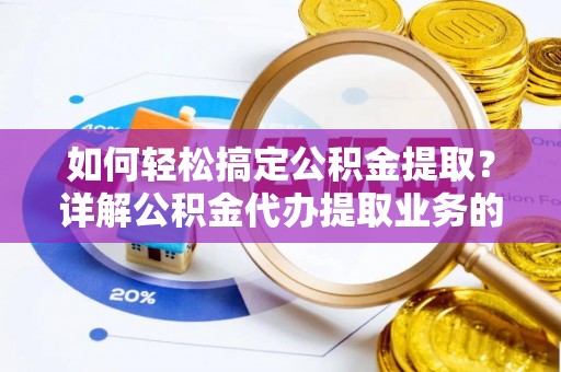 卢龙如何轻松搞定公积金提取？详解公积金代办提取业务的便捷之道