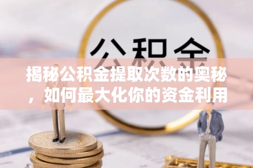 卢龙揭秘公积金提取次数的奥秘，如何最大化你的资金利用？