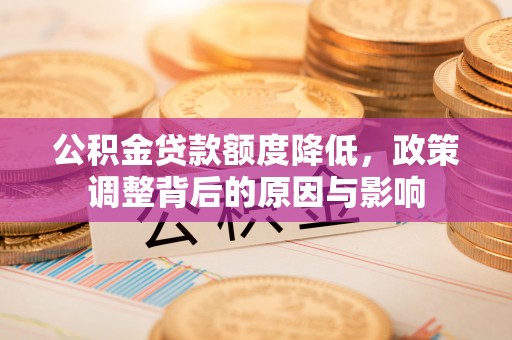 卢龙公积金贷款额度降低，政策调整背后的原因与影响