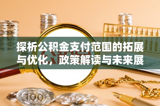 卢龙探析公积金支付范围的拓展与优化，政策解读与未来展望