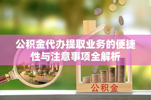 卢龙公积金代办提取业务的便捷性与注意事项全解析