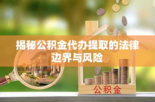 卢龙揭秘公积金代办提取的法律边界与风险