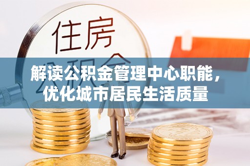 卢龙解读公积金管理中心职能，优化城市居民生活质量