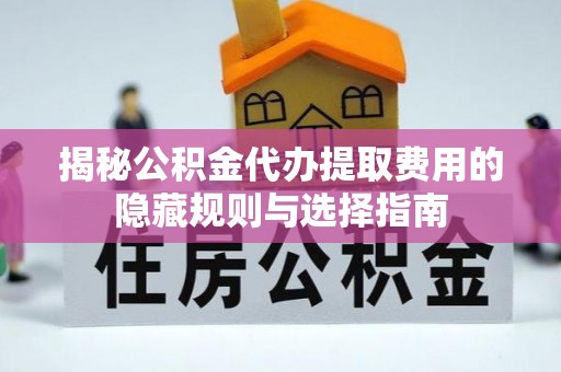 卢龙揭秘公积金代办提取费用的隐藏规则与选择指南
