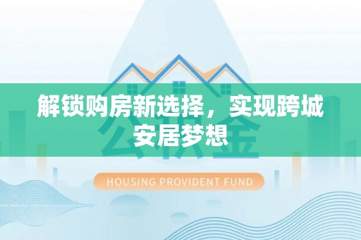 卢龙解锁购房新选择，实现跨城安居梦想