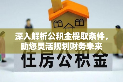 卢龙深入解析公积金提取条件，助您灵活规划财务未来