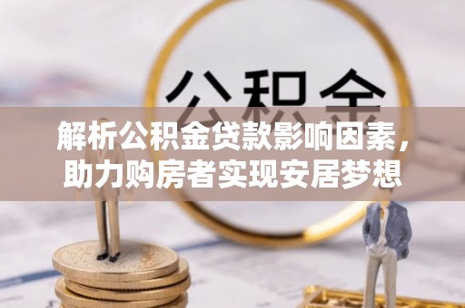 卢龙解析公积金贷款影响因素，助力购房者实现安居梦想