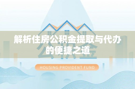卢龙解析住房公积金提取与代办的便捷之道