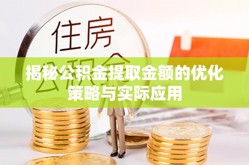 卢龙揭秘公积金提取金额的优化策略与实际应用