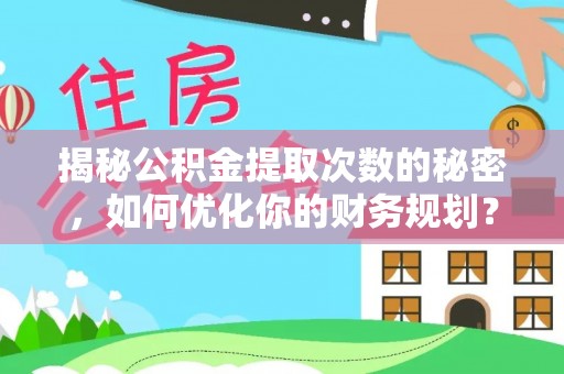 卢龙揭秘公积金提取次数的秘密，如何优化你的财务规划？