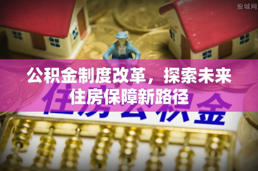 卢龙公积金制度改革，探索未来住房保障新路径