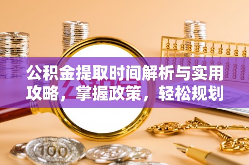 卢龙公积金提取时间解析与实用攻略，掌握政策，轻松规划未来