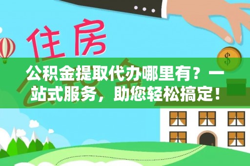 卢龙公积金提取代办哪里有？一站式服务，助您轻松搞定！