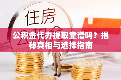 卢龙公积金代办提取靠谱吗？揭秘真相与选择指南