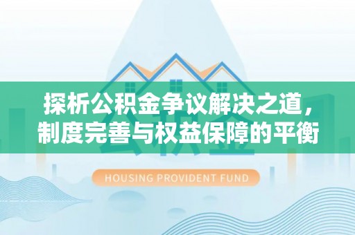 卢龙探析公积金争议解决之道，制度完善与权益保障的平衡点