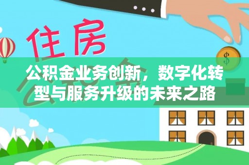 卢龙公积金业务创新，数字化转型与服务升级的未来之路
