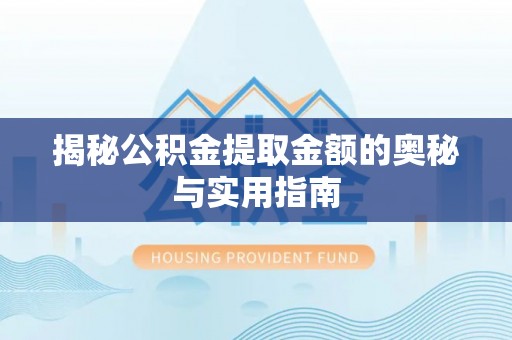 卢龙揭秘公积金提取金额的奥秘与实用指南