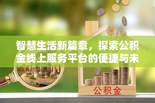 卢龙智慧生活新篇章，探索公积金线上服务平台的便捷与未来