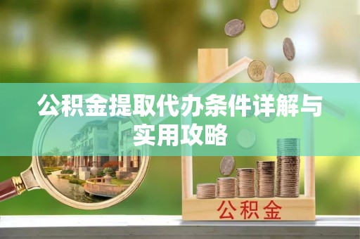 卢龙公积金提取代办条件详解与实用攻略