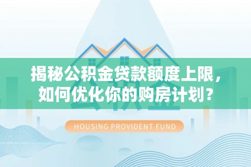 卢龙揭秘公积金贷款额度上限，如何优化你的购房计划？